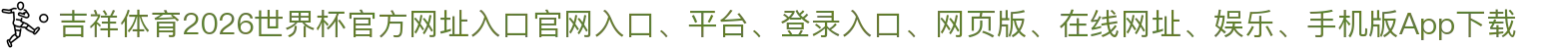 吉祥体育-点击进入_2026世界杯官方网址入口